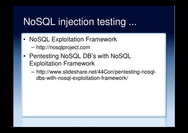 NoSQL injection testing ...
•  NoSQL Exploitation Framework
–  http://nosqlproject.com
•  Pentesting NoSQL DB’s with NoSQL
Exploitation Framework
–  http://www.slideshare.net/44Con/pentesting-nosql-
dbs-with-nosql-exploitation-framework/
