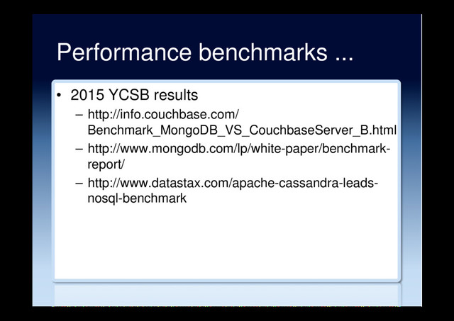 Performance benchmarks ...
•  2015 YCSB results
–  http://info.couchbase.com/
Benchmark_MongoDB_VS_CouchbaseServer_B.html
–  http://www.mongodb.com/lp/white-paper/benchmark-
report/
–  http://www.datastax.com/apache-cassandra-leads-
nosql-benchmark
