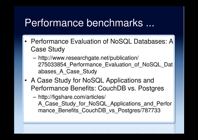 Performance benchmarks ...
•  Performance Evaluation of NoSQL Databases: A
Case Study
–  http://www.researchgate.net/publication/
275033854_Performance_Evaluation_of_NoSQL_Dat
abases_A_Case_Study
•  A Case Study for NoSQL Applications and
Performance Benefits: CouchDB vs. Postgres
–  http://figshare.com/articles/
A_Case_Study_for_NoSQL_Applications_and_Perfor
mance_Benefits_CouchDB_vs_Postgres/787733
