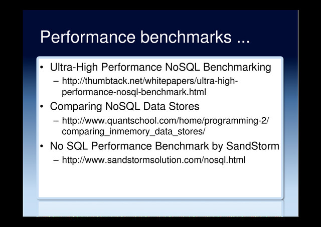 Performance benchmarks ...
•  Ultra-High Performance NoSQL Benchmarking
–  http://thumbtack.net/whitepapers/ultra-high-
performance-nosql-benchmark.html
•  Comparing NoSQL Data Stores
–  http://www.quantschool.com/home/programming-2/
comparing_inmemory_data_stores/
•  No SQL Performance Benchmark by SandStorm
–  http://www.sandstormsolution.com/nosql.html
