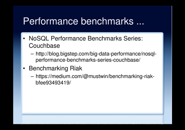 Performance benchmarks ...
•  NoSQL Performance Benchmarks Series:
Couchbase
–  http://blog.bigstep.com/big-data-performance/nosql-
performance-benchmarks-series-couchbase/
•  Benchmarking Riak
–  https://medium.com/@mustwin/benchmarking-riak-
bfee93493419/
