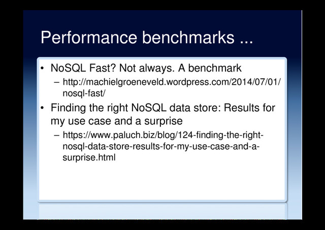 Performance benchmarks ...
•  NoSQL Fast? Not always. A benchmark
–  http://machielgroeneveld.wordpress.com/2014/07/01/
nosql-fast/
•  Finding the right NoSQL data store: Results for
my use case and a surprise
–  https://www.paluch.biz/blog/124-finding-the-right-
nosql-data-store-results-for-my-use-case-and-a-
surprise.html
