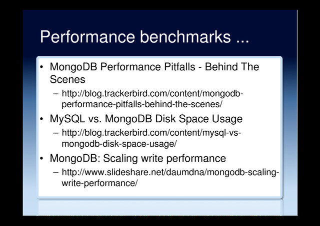Performance benchmarks ...
•  MongoDB Performance Pitfalls - Behind The
Scenes
–  http://blog.trackerbird.com/content/mongodb-
performance-pitfalls-behind-the-scenes/
•  MySQL vs. MongoDB Disk Space Usage
–  http://blog.trackerbird.com/content/mysql-vs-
mongodb-disk-space-usage/
•  MongoDB: Scaling write performance
–  http://www.slideshare.net/daumdna/mongodb-scaling-
write-performance/
