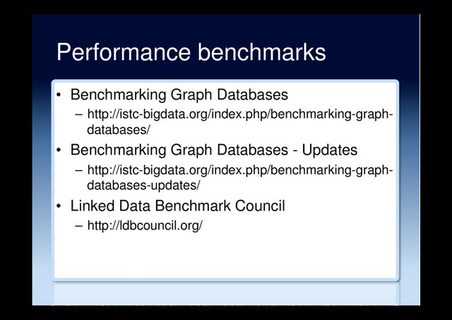 Performance benchmarks
•  Benchmarking Graph Databases
–  http://istc-bigdata.org/index.php/benchmarking-graph-
databases/
•  Benchmarking Graph Databases - Updates
–  http://istc-bigdata.org/index.php/benchmarking-graph-
databases-updates/
•  Linked Data Benchmark Council
–  http://ldbcouncil.org/
