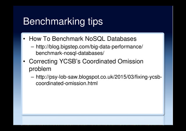 Benchmarking tips
•  How To Benchmark NoSQL Databases
–  http://blog.bigstep.com/big-data-performance/
benchmark-nosql-databases/
•  Correcting YCSB’s Coordinated Omission
problem
–  http://psy-lob-saw.blogspot.co.uk/2015/03/fixing-ycsb-
coordinated-omission.html
