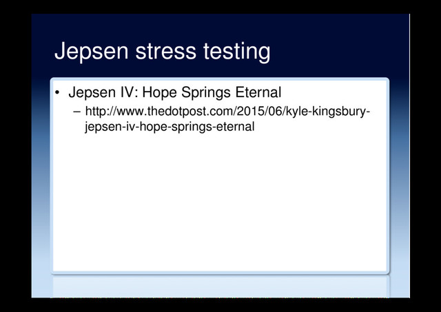Jepsen stress testing
•  Jepsen IV: Hope Springs Eternal
–  http://www.thedotpost.com/2015/06/kyle-kingsbury-
jepsen-iv-hope-springs-eternal
