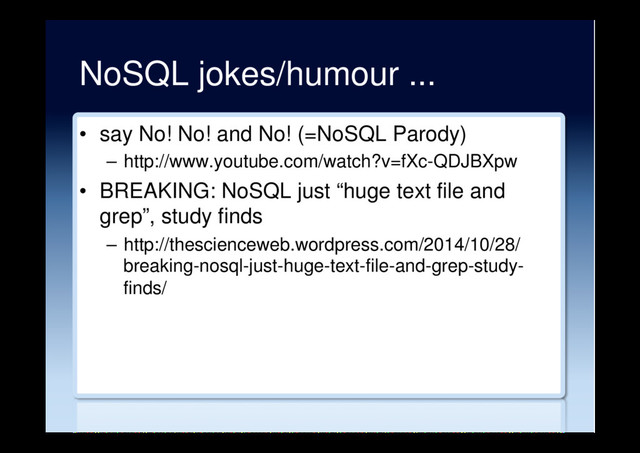 NoSQL jokes/humour ...
•  say No! No! and No! (=NoSQL Parody)
–  http://www.youtube.com/watch?v=fXc-QDJBXpw
•  BREAKING: NoSQL just “huge text file and
grep”, study finds
–  http://thescienceweb.wordpress.com/2014/10/28/
breaking-nosql-just-huge-text-file-and-grep-study-
finds/
