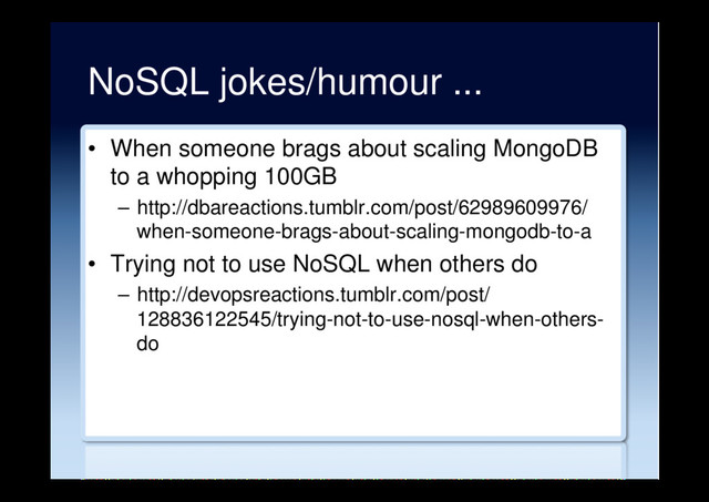 NoSQL jokes/humour ...
•  When someone brags about scaling MongoDB
to a whopping 100GB
–  http://dbareactions.tumblr.com/post/62989609976/
when-someone-brags-about-scaling-mongodb-to-a
•  Trying not to use NoSQL when others do
–  http://devopsreactions.tumblr.com/post/
128836122545/trying-not-to-use-nosql-when-others-
do
