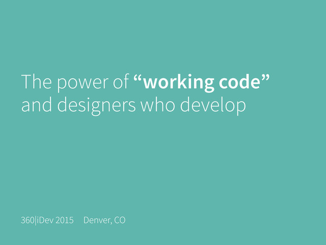 The power of “working code”
and designers who develop
360|iDev 2015 Denver, CO
