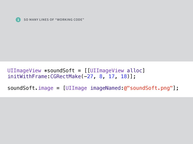 SO MANY LINES OF “WORKING CODE”
1
UIImageView *soundSoft = [[UIImageView alloc]
initWithFrame:CGRectMake(-27, 8, 17, 18)];
soundSoft.image = [UIImage imageNamed:@"soundSoft.png"];
