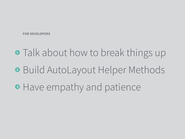 Talk about how to break things up
Build AutoLayout Helper Methods
Have empathy and patience
FOR DEVELOPERS
1
2
3
