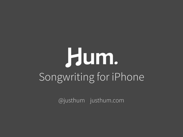 Songwriting for iPhone
justhum.com
@justhum

