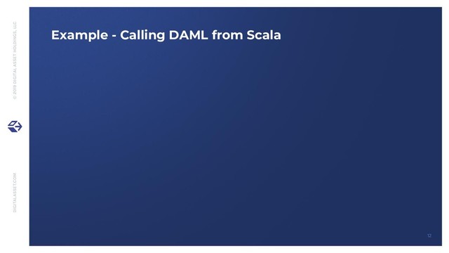 DIGITALASSET.COM © 2019 DIGITAL ASSET HOLDINGS, LLC
12
Example - Calling DAML from Scala
