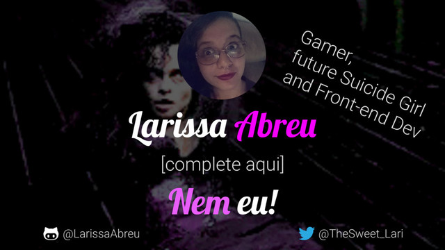 `
@TheSweet_Lari
Gamer,
future Suicide Girl
and Front-end Dev
Larissa Abreu
@LarissaAbreu
[complete aqui]
Nem eu!
