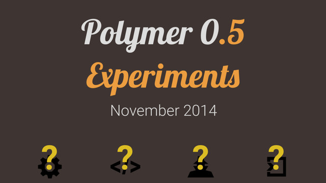 November 2014
Polymer 0.5
Experiments
? ? ? ?
