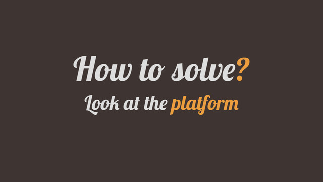 How to solve?
Look at the platform
