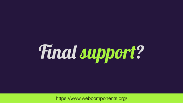 Final support?
https://www.webcomponents.org/
