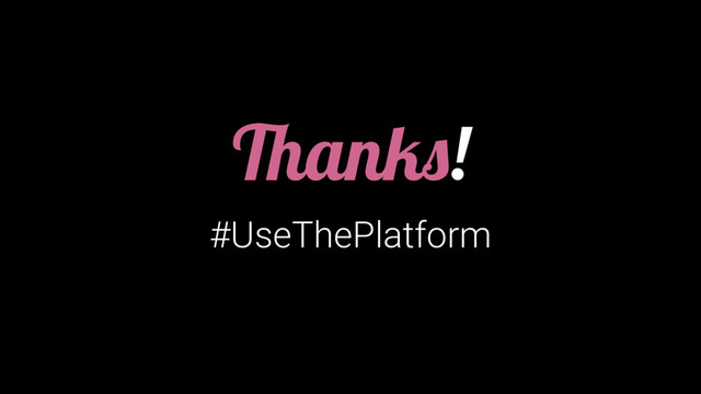 Thanks!
#UseThePlatform
