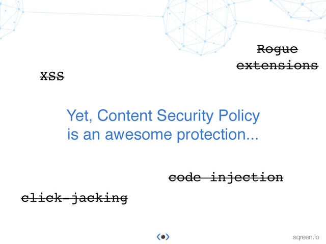 © Sqreen
sqreen.io
Yet, Content Security Policy
is an awesome protection...
XSS
click-jacking
code injection
Rogue
extensions
