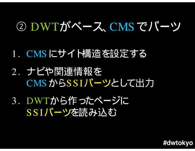 #dwtokyo
DWT CMS
1. CMS
2.
CMS SSI
3. DWT
SSI
