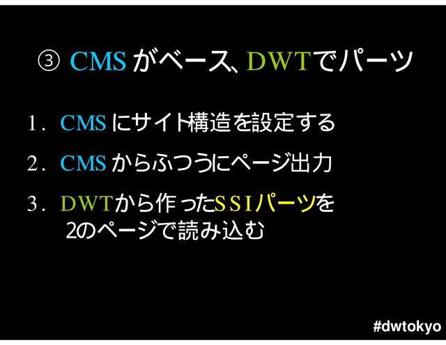 #dwtokyo
CMS DWT
1. CMS
2. CMS
3. DWT SSI
