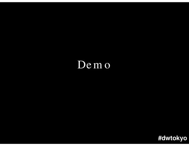 #dwtokyo
Demo

