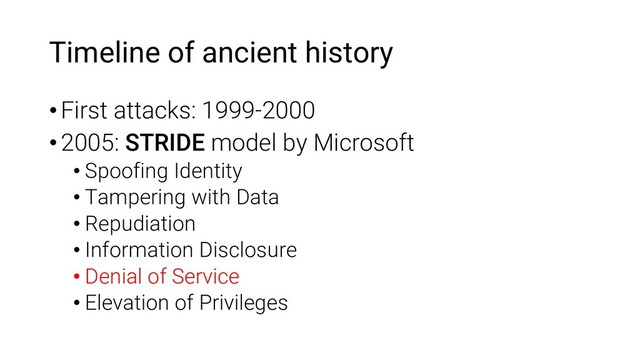 Timeline of ancient history
•First attacks: 1999-2000
•2005: STRIDE model by Microsoft
• Spoofing Identity
• Tampering with Data
• Repudiation
• Information Disclosure
• Denial of Service
• Elevation of Privileges
