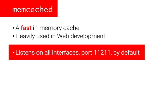 memcached
•A fast in-memory cache
•Heavily used in Web development
•Listens on all interfaces, port 11211, by default
