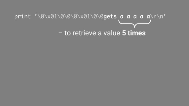 print ’\0\x01\0\0\0\x01\0\0gets a a a a a\r\n’
– to retrieve a value 5 times
