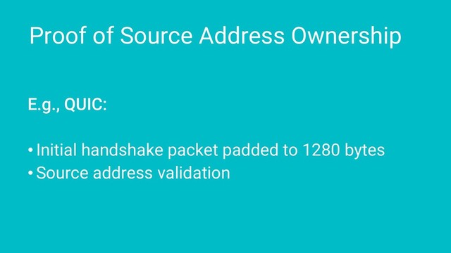 Proof of Source Address Ownership
E.g., QUIC:
• Initial handshake packet padded to 1280 bytes
• Source address validation
