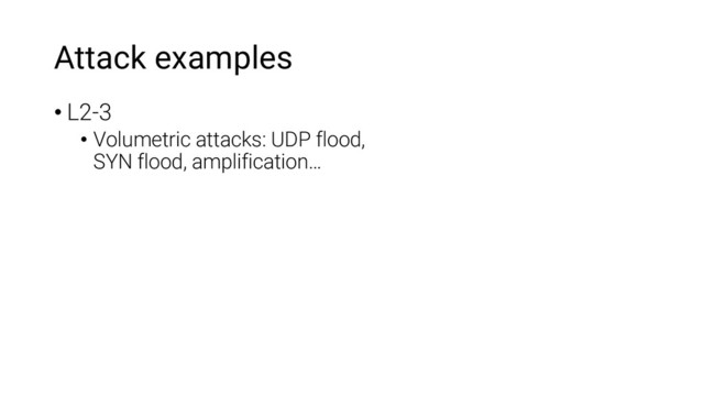 Attack examples
• L2-3
• Volumetric attacks: UDP flood,
SYN flood, amplification…
