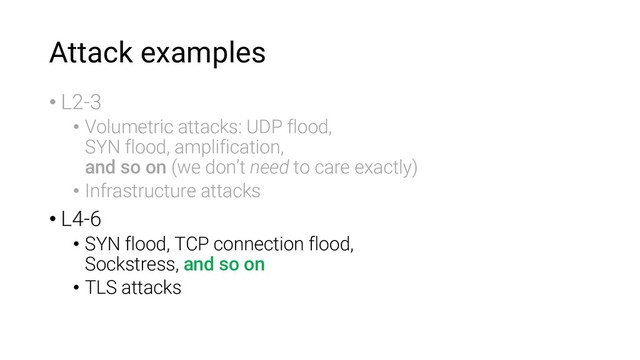 Attack examples
• L2-3
• Volumetric attacks: UDP flood,
SYN flood, amplification,
and so on (we don’t need to care exactly)
• Infrastructure attacks
• L4-6
• SYN flood, TCP connection flood,
Sockstress, and so on
• TLS attacks
