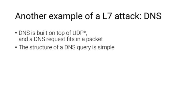 Another example of a L7 attack: DNS
• DNS is built on top of UDP*,
and a DNS request fits in a packet
• The structure of a DNS query is simple
