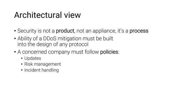 Architectural view
• Security is not a product, not an appliance, it’s a process
• Ability of a DDoS mitigation must be built
into the design of any protocol
• A concerned company must follow policies:
• Updates
• Risk management
• Incident handling
