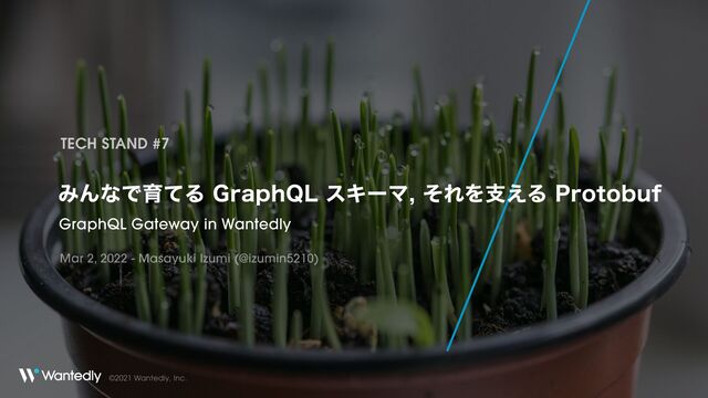 ©2021 Wantedly, Inc.
ΈΜͳͰҭͯΔ(SBQI2-εΩʔϚͦΕΛࢧ͑Δ1SPUPCVG
GraphQL Gateway in Wantedly
TECH STAND #7
Mar 2, 2022 - Masayuki Izumi (@izumin5210)
