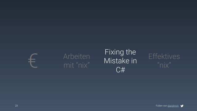 Folien von @arghrich
23
€ Arbeiten
mit “nix”
Effektives
“nix”
Fixing the
Mistake in
C#

