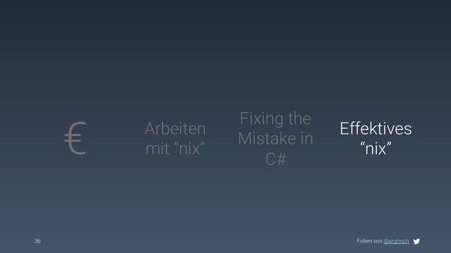 Folien von @arghrich
36
€ Arbeiten
mit “nix”
Effektives
“nix”
Fixing the
Mistake in
C#

