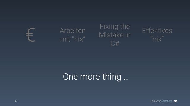 Folien von @arghrich
49
€ Arbeiten
mit “nix”
Effektives
“nix”
Fixing the
Mistake in
C#
One more thing …
