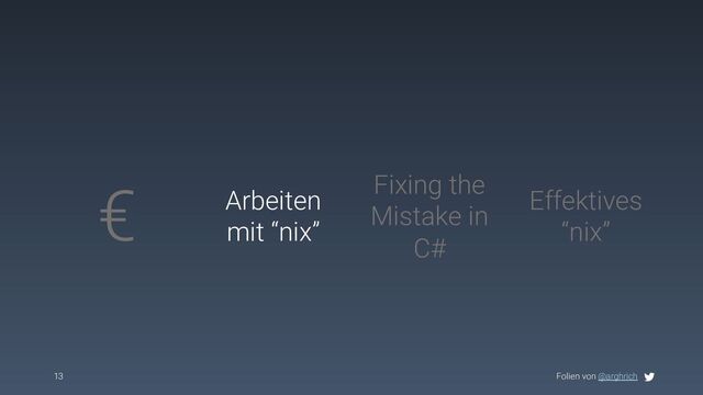 Folien von @arghrich
13
€ Arbeiten
mit “nix”
Effektives
“nix”
Fixing the
Mistake in
C#
