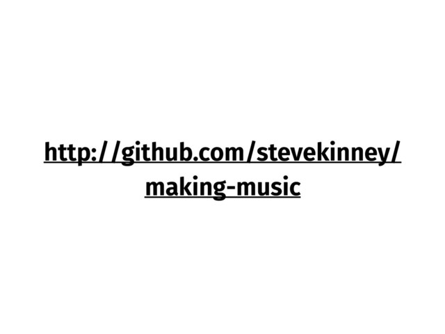 http://github.com/stevekinney/
making-music
