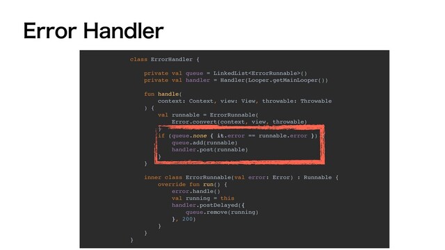 &SSPS)BOEMFS
class ErrorHandler {
private val queue = LinkedList()
private val handler = Handler(Looper.getMainLooper())
fun handle(
context: Context, view: View, throwable: Throwable
) {
val runnable = ErrorRunnable(
Error.convert(context, view, throwable)
)
if (queue.none { it.error == runnable.error }) {
queue.add(runnable)
handler.post(runnable)
}
}
inner class ErrorRunnable(val error: Error) : Runnable {
override fun run() {
error.handle()
val running = this
handler.postDelayed({
queue.remove(running)
}, 200)
}
}
}
