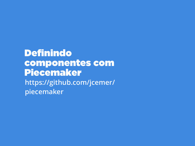 Deﬁnindo  
componentes com
Piecemaker
https://github.com/jcemer/ 
piecemaker
