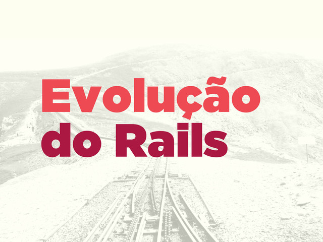 Evolução
do Rails
