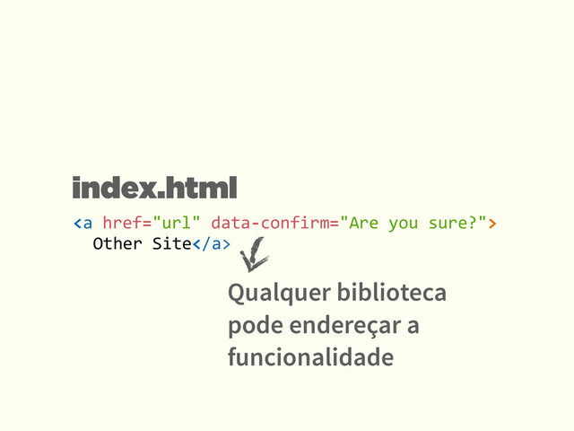 <a>	  
	   Other	  Site</a>
index.html
Qualquer biblioteca
pode endereçar a
funcionalidade
