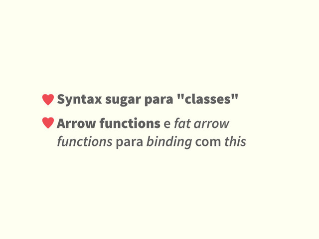 Syntax sugar para "classes"
Arrow functions e fat arrow
functions para binding com this
♥
♥
