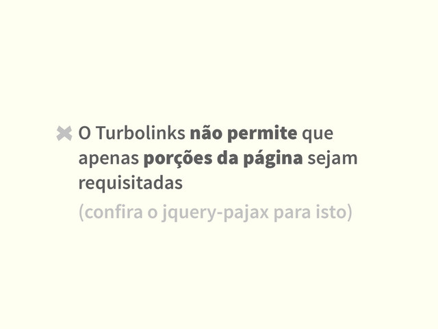 O Turbolinks não permite que
apenas porções da página sejam
requisitadas
(confira o jquery-pajax para isto)
