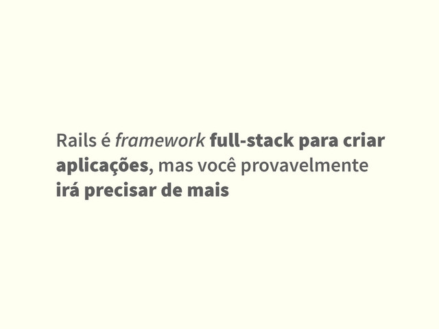 Rails é framework full-stack para criar
aplicações, mas você provavelmente
irá precisar de mais
