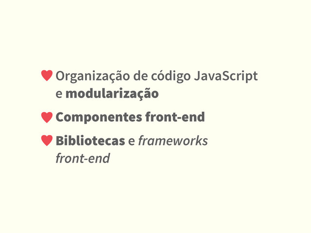Organização de código JavaScript
e modularização
Componentes front-end
Bibliotecas e frameworks  
front-end
♥
♥
♥
