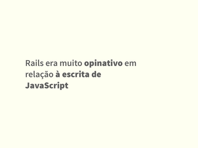 Rails era muito opinativo em
relação à escrita de
JavaScript
