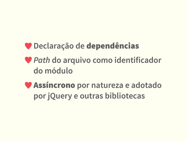 Declaração de dependências
Path do arquivo como identificador
do módulo
Assíncrono por natureza e adotado 
por jQuery e outras bibliotecas
♥
♥
♥
